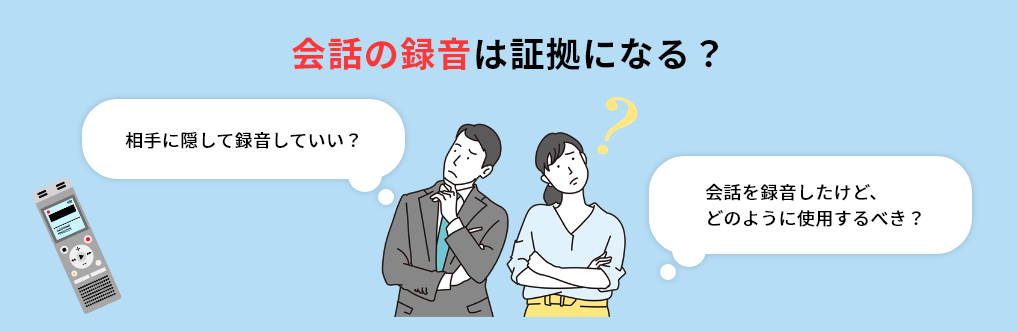 相手に隠して録音していい？会話を録音したけど、どのように使用するべき？